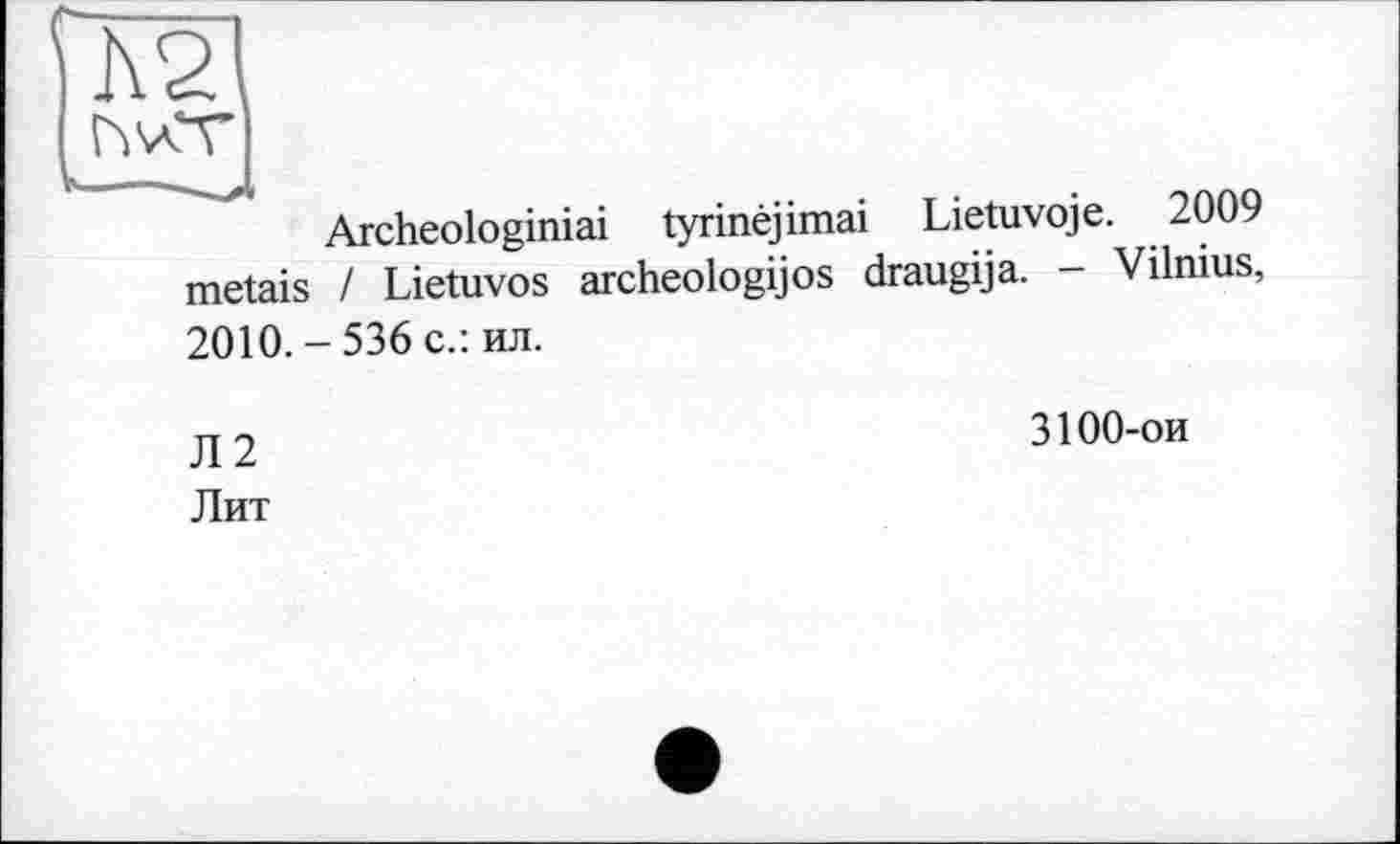 ﻿Archeologiniai tyrinêjimai Lietuvoje. 2009 metais / Lietuvos archeologijos draugija. - Vilnius, 2010.-536 с.: ил.
Л2
Лит
3100-ои